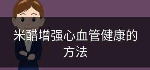 米醋增强心血管健康的方法(米醋增强心血管健康的方法有哪些)